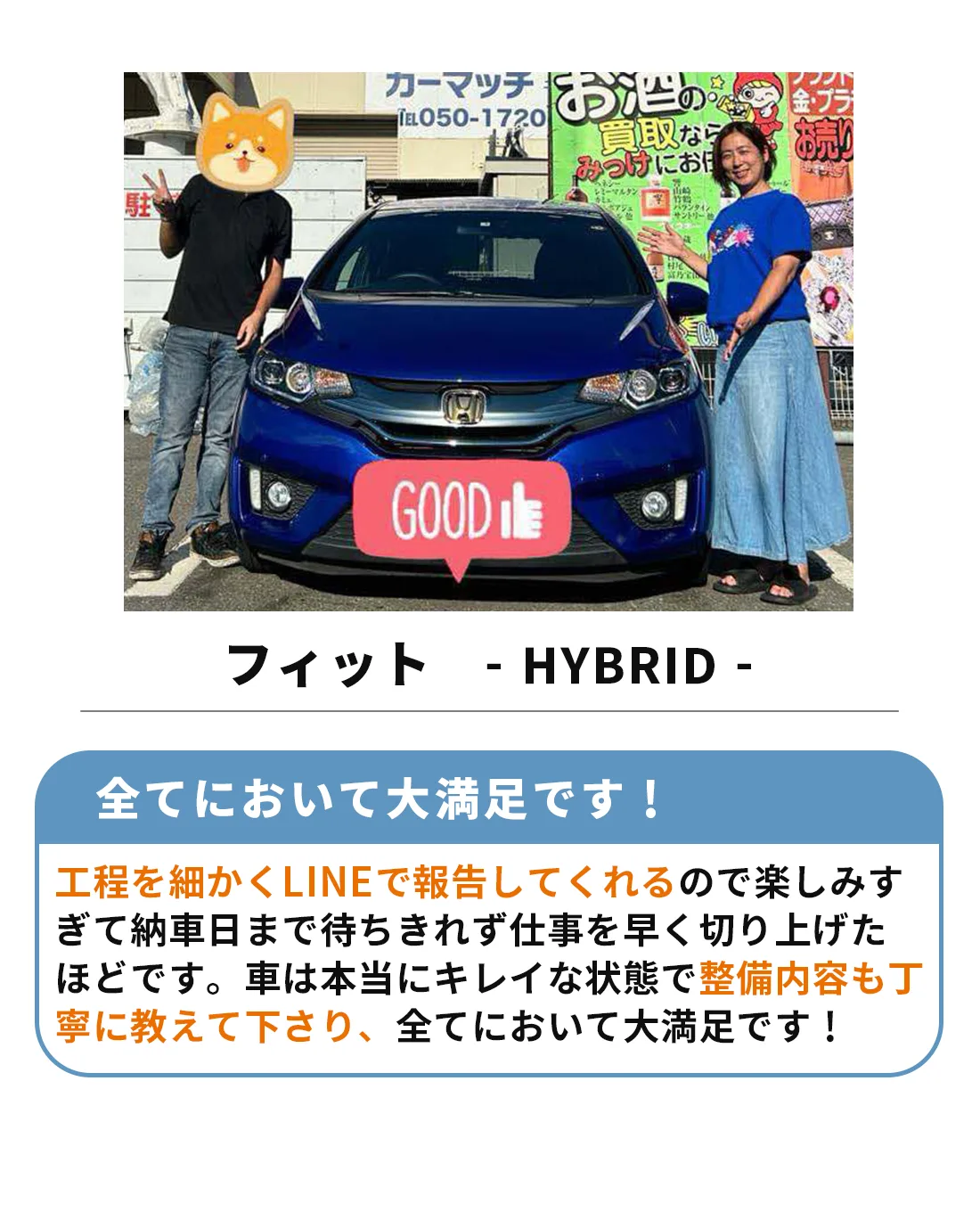 コンパクトカーをご購入いただきました。

すべてにおいて大満足です！工程を細かくLINEで報告してくれるので、楽しみすぎて納車日まで待ちきれず、仕事を早く切り上げたほどです。車は本当にきれいな状態で、整備内容も丁寧に教えてくださり、すべてにおいて大満足です！